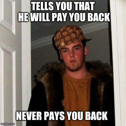 Scumbag Steve Meme | TELLS YOU THAT HE WILL PAY YOU BACK NEVER PAYS YOU BACK | image tagged in memes,scumbag steve | made w/ Imgflip meme maker