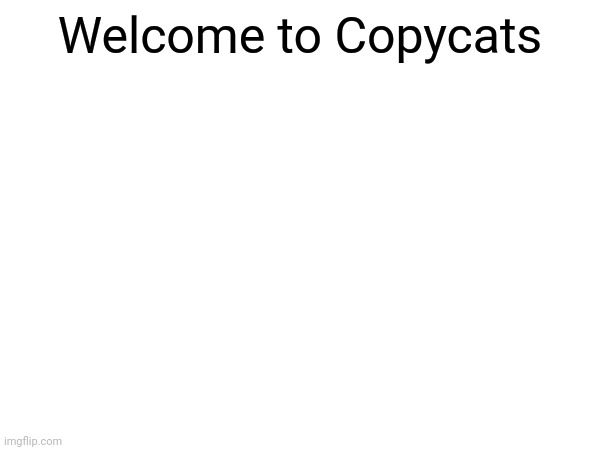 Welcome to Copycats | made w/ Imgflip meme maker