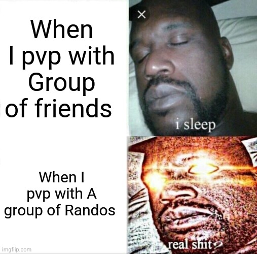 Pvping with randos is allways A crapshoot | When I pvp with Group of friends; When I pvp with A group of Randos | image tagged in memes,sleeping shaq,video games,gaming,pvp,randos | made w/ Imgflip meme maker