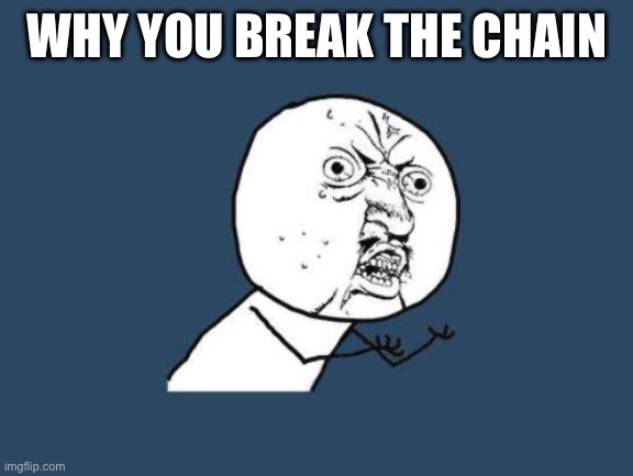 WHY YOU BREAK THE CHAIN | image tagged in why you no | made w/ Imgflip meme maker