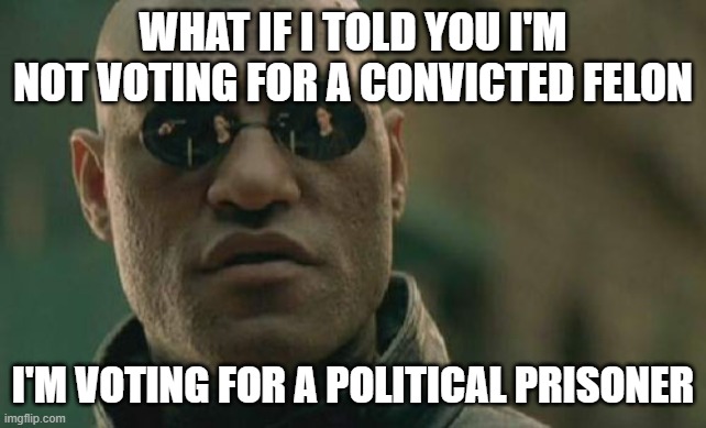 Matrix Morpheus | WHAT IF I TOLD YOU I'M NOT VOTING FOR A CONVICTED FELON; I'M VOTING FOR A POLITICAL PRISONER | image tagged in memes,matrix morpheus | made w/ Imgflip meme maker