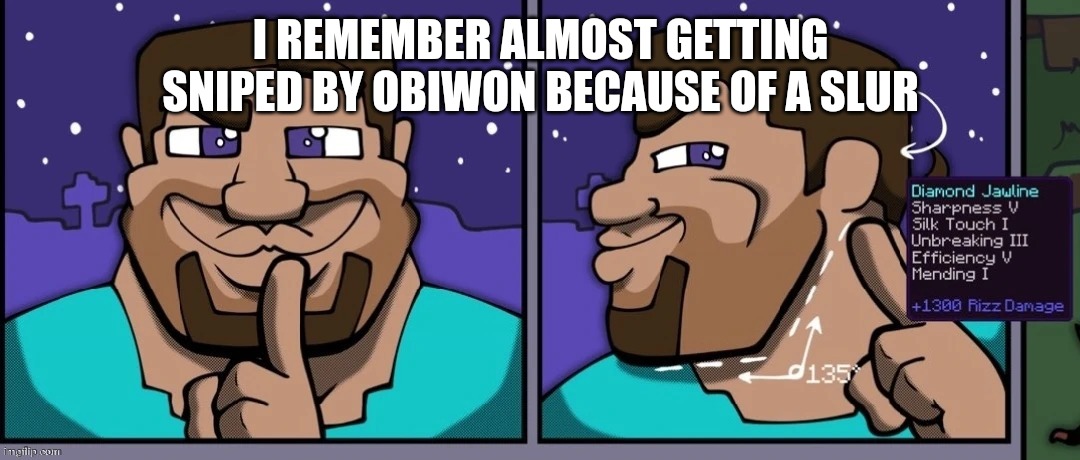Lore | I REMEMBER ALMOST GETTING SNIPED BY OBIWON BECAUSE OF A SLUR | image tagged in steve mewing | made w/ Imgflip meme maker