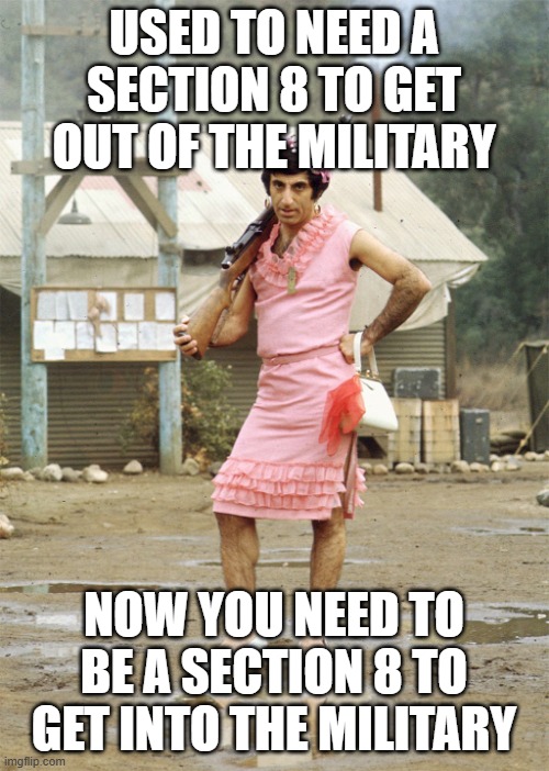 Klinger MASH | USED TO NEED A SECTION 8 TO GET OUT OF THE MILITARY; NOW YOU NEED TO BE A SECTION 8 TO GET INTO THE MILITARY | image tagged in klinger mash | made w/ Imgflip meme maker