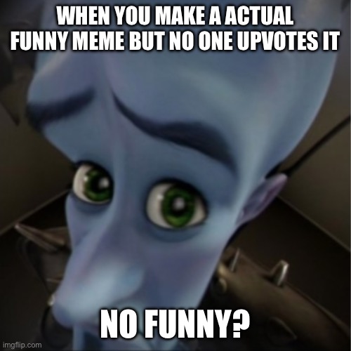 I don’t get many upvotes cuz I have terrible memes | WHEN YOU MAKE A ACTUAL FUNNY MEME BUT NO ONE UPVOTES IT; NO FUNNY? | image tagged in megamind peeking,relatable,so true memes,memes,imgflip | made w/ Imgflip meme maker