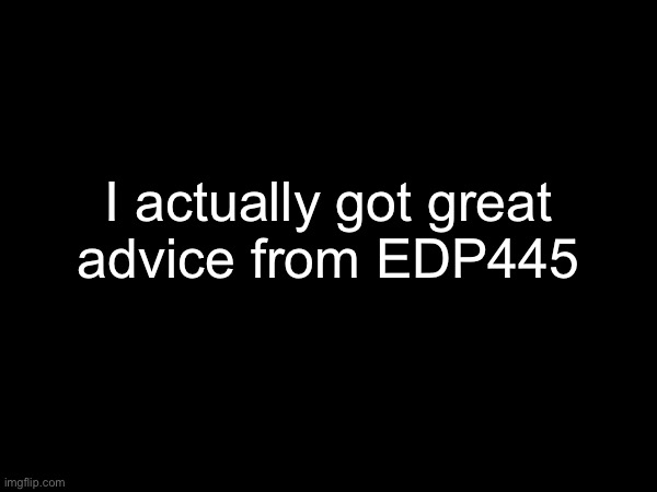I actually got great
advice from EDP445 | made w/ Imgflip meme maker