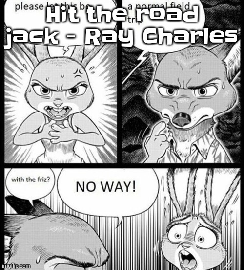 With tha frizzle | Hit the road jack - Ray Charles | image tagged in with tha frizzle | made w/ Imgflip meme maker