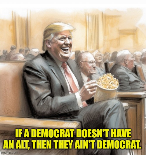 IF A DEMOCRAT DOESN'T HAVE AN ALT, THEN THEY AIN'T DEMOCRAT. | made w/ Imgflip meme maker