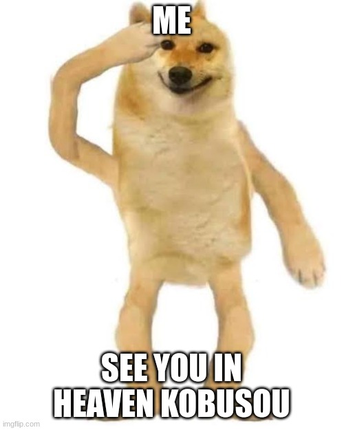 Doge saluting | ME; SEE YOU IN HEAVEN KOBUSOU | image tagged in doge saluting | made w/ Imgflip meme maker