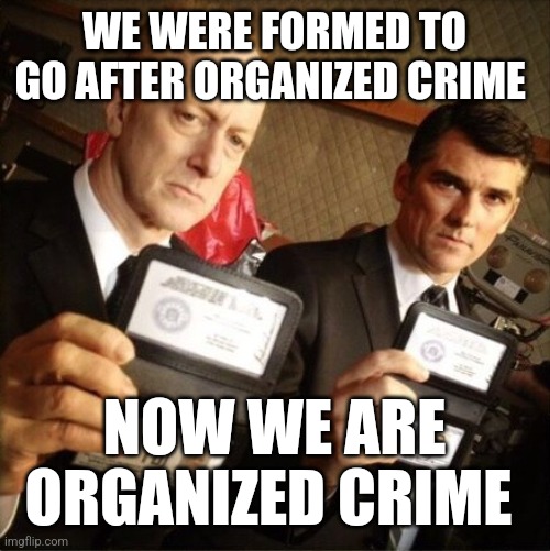 politicized justice is no justice | WE WERE FORMED TO GO AFTER ORGANIZED CRIME; NOW WE ARE ORGANIZED CRIME | image tagged in fbi | made w/ Imgflip meme maker