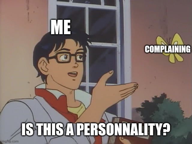 Is this a __ | ME; COMPLAINING; IS THIS A PERSONNALITY? | image tagged in is this a __ | made w/ Imgflip meme maker