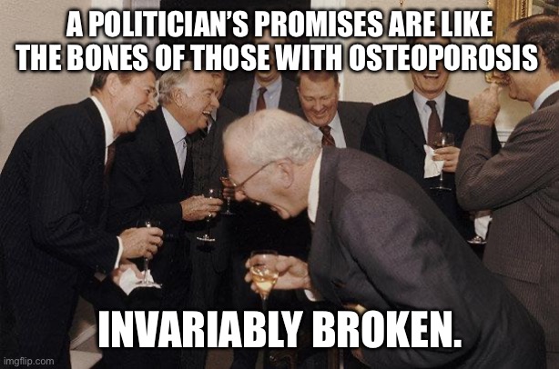 And Then He Said | A POLITICIAN’S PROMISES ARE LIKE THE BONES OF THOSE WITH OSTEOPOROSIS; INVARIABLY BROKEN. | image tagged in and then he said | made w/ Imgflip meme maker