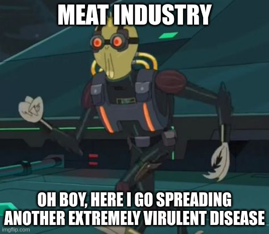(cough) H5N1 | MEAT INDUSTRY; OH BOY, HERE I GO SPREADING ANOTHER EXTREMELY VIRULENT DISEASE | image tagged in oh boy here i go killing again,disease,meat,industrial,consumerism,flu | made w/ Imgflip meme maker