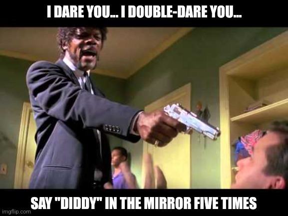 Jules Winnfield Diddy Dare | I DARE YOU... I DOUBLE-DARE YOU... SAY "DIDDY" IN THE MIRROR FIVE TIMES | image tagged in pulp fiction - jules,pulp fiction,diddy,i dare you,funny memes,movies | made w/ Imgflip meme maker