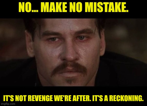 2024 MAGA | NO... MAKE NO MISTAKE. IT'S NOT REVENGE WE'RE AFTER. IT'S A RECKONING. | image tagged in maga,2024,election | made w/ Imgflip meme maker