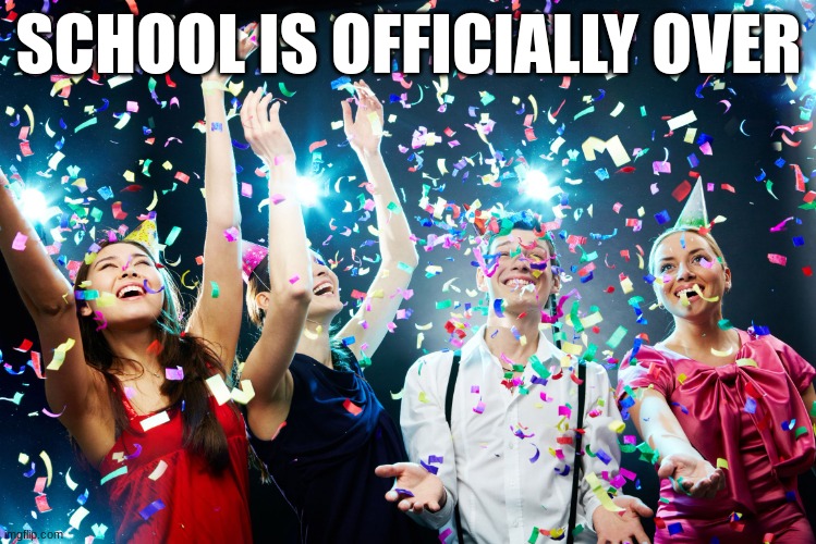 Forgot to post this? | SCHOOL IS OFFICIALLY OVER | image tagged in party time,summer vacation,school | made w/ Imgflip meme maker