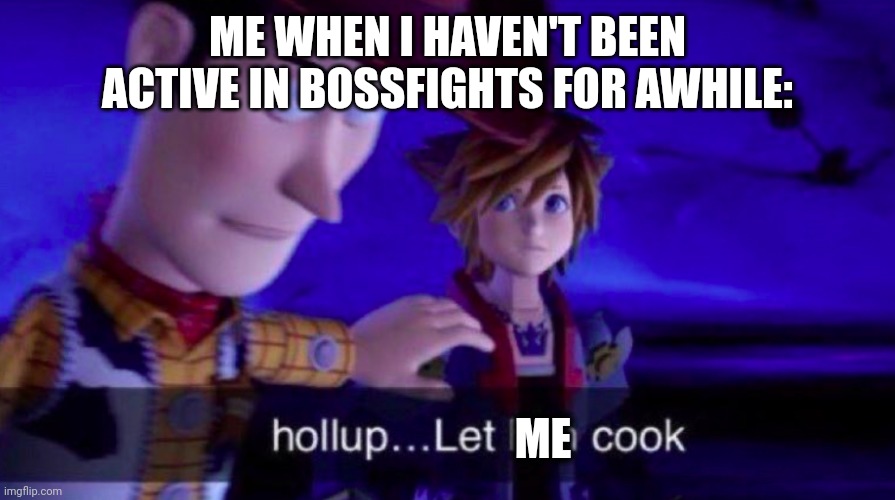 I'm working on Chapter 6 | ME WHEN I HAVEN'T BEEN ACTIVE IN BOSSFIGHTS FOR AWHILE:; ME | image tagged in let him cook | made w/ Imgflip meme maker