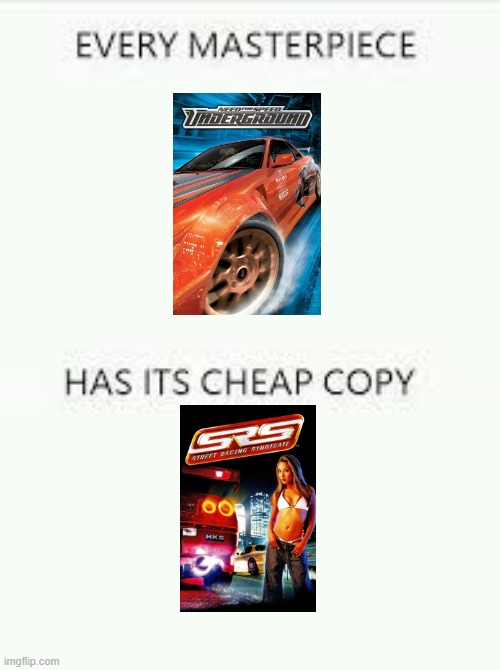 remember srs street racing syndicate? | image tagged in every masterpiece has its cheap copy,need for speed,street racing syndicate,nfs underground,need for speed underground,nfs | made w/ Imgflip meme maker