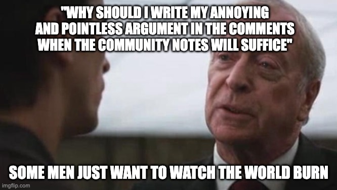 Sometimes I really hate X community notes | "WHY SHOULD I WRITE MY ANNOYING AND POINTLESS ARGUMENT IN THE COMMENTS WHEN THE COMMUNITY NOTES WILL SUFFICE"; SOME MEN JUST WANT TO WATCH THE WORLD BURN | image tagged in some mean just want to watch the world burn alfred batman,x,community notes,stupid | made w/ Imgflip meme maker