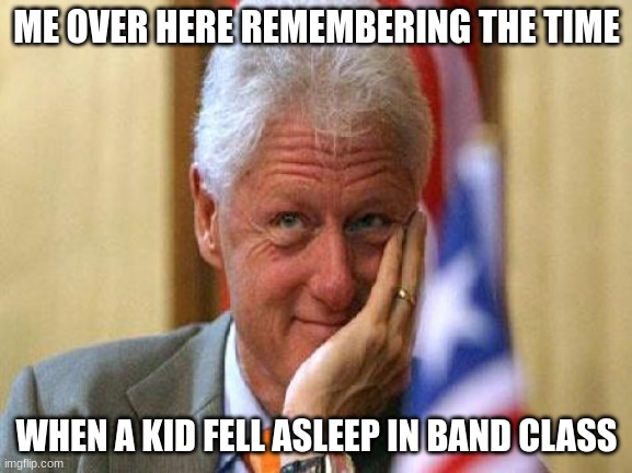 How do you fall asleep in BAND CLASS!!!!!!!!!!!!! | ME OVER HERE REMEMBERING THE TIME; WHEN A KID FELL ASLEEP IN BAND CLASS | image tagged in smile,band,sleep,funny | made w/ Imgflip meme maker