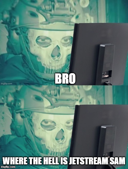 last post for the day | image tagged in bro where the hell is jetstream sam | made w/ Imgflip meme maker