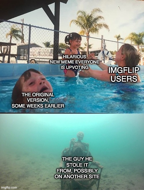 When you think you might have seen that meme before.. | HILARIOUS NEW MEME EVERYONE IS UPVOTING; IMGFLIP USERS; THE ORIGINAL VERSION, SOME WEEKS EARLIER; THE GUY HE STOLE IT FROM, POSSIBLY ON ANOTHER SITE | image tagged in mother ignoring kid drowning in a pool,recycled,meme,allegedly | made w/ Imgflip meme maker