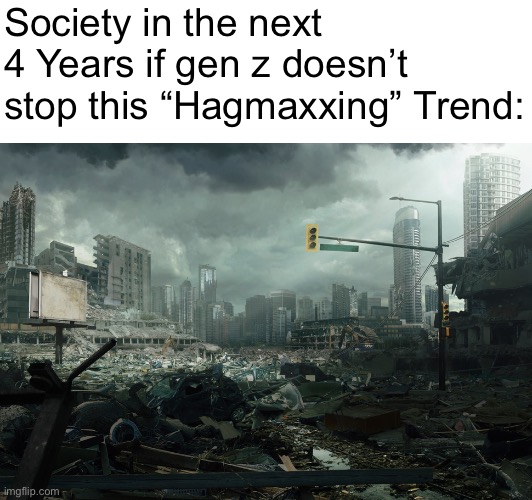 We’re doomed | Society in the next 4 Years if gen z doesn’t stop this “Hagmaxxing” Trend: | image tagged in society if opposite | made w/ Imgflip meme maker