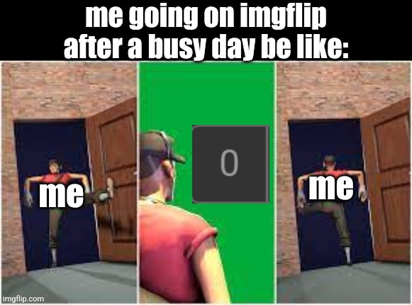 Scout entering and leaving room | me going on imgflip after a busy day be like:; me; me | image tagged in scout entering and leaving room | made w/ Imgflip meme maker