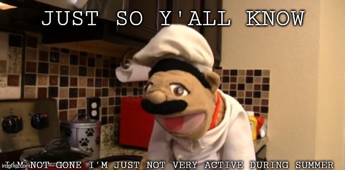 Surprised chef pee pee | JUST SO Y'ALL KNOW; I'M NOT GONE I'M JUST NOT VERY ACTIVE DURING SUMMER | image tagged in surprised chef pee pee | made w/ Imgflip meme maker