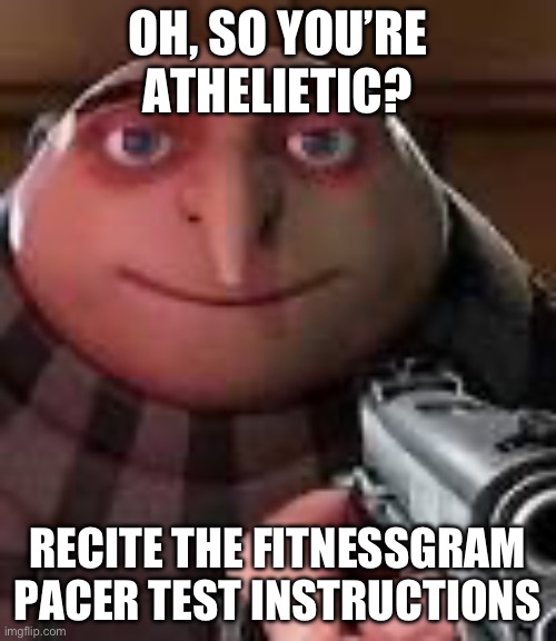 Dew it | OH, SO YOU’RE ATHELIETIC? RECITE THE FITNESSGRAM PACER TEST INSTRUCTIONS | image tagged in gru with gun,fitnessgram pacer test,funny,dew it | made w/ Imgflip meme maker