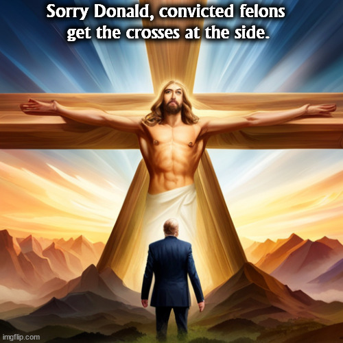 Sorry Donald, convicted felons 
get the crosses at the side. | image tagged in jesus,jesus crucifixion,trump,cross | made w/ Imgflip meme maker