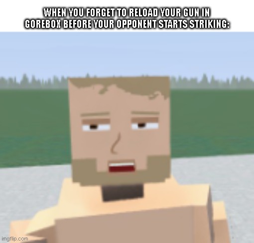 NEVER FORGET | WHEN YOU FORGET TO RELOAD YOUR GUN IN GOREBOX BEFORE YOUR OPPONENT STARTS STRIKING: | image tagged in pog,memes | made w/ Imgflip meme maker