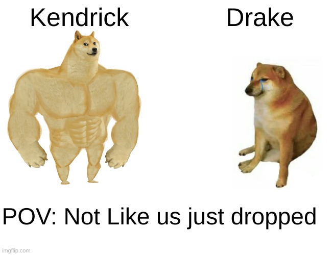 Buff Doge vs. Cheems Meme | Kendrick; Drake; POV: Not Like us just dropped | image tagged in memes,buff doge vs cheems | made w/ Imgflip meme maker