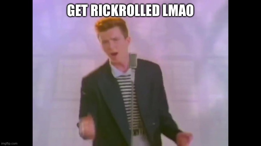 Rick Astley | GET RICKROLLED LMAO | image tagged in rick astley | made w/ Imgflip meme maker