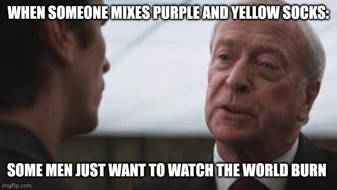 Purple and yellow socks | WHEN SOMEONE MIXES PURPLE AND YELLOW SOCKS:; SOME MEN JUST WANT TO WATCH THE WORLD BURN | image tagged in some mean just want to watch the world burn alfred batman,clothes,funny,relatable,jpfan102504 | made w/ Imgflip meme maker