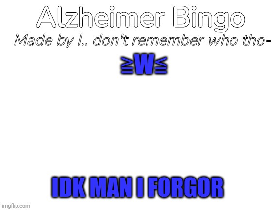 Idk bro | ≧W≦; IDK MAN I FORGOR | image tagged in alzheimer bingo | made w/ Imgflip meme maker