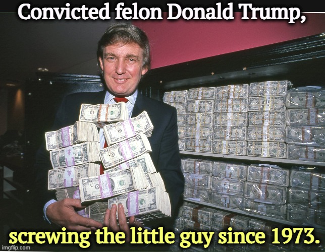 Scams, lies, grifts and cons. | Convicted felon Donald Trump, screwing the little guy since 1973. | image tagged in young trump holding money his one true love,trump,greed,scam,liar,con man | made w/ Imgflip meme maker