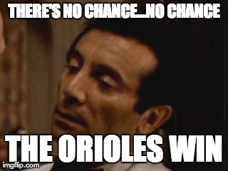 THERE'S NO CHANCE...NO CHANCE THE ORIOLES WIN | made w/ Imgflip meme maker