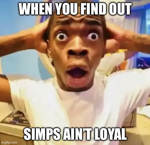 Shocked black guy | WHEN YOU FIND OUT SIMPS AIN’T LOYAL | image tagged in shocked black guy | made w/ Imgflip meme maker