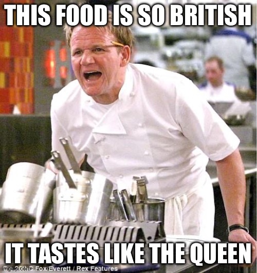 Chef Gordon Ramsay Meme | THIS FOOD IS SO BRITISH; IT TASTES LIKE THE QUEEN | image tagged in memes,chef gordon ramsay | made w/ Imgflip meme maker