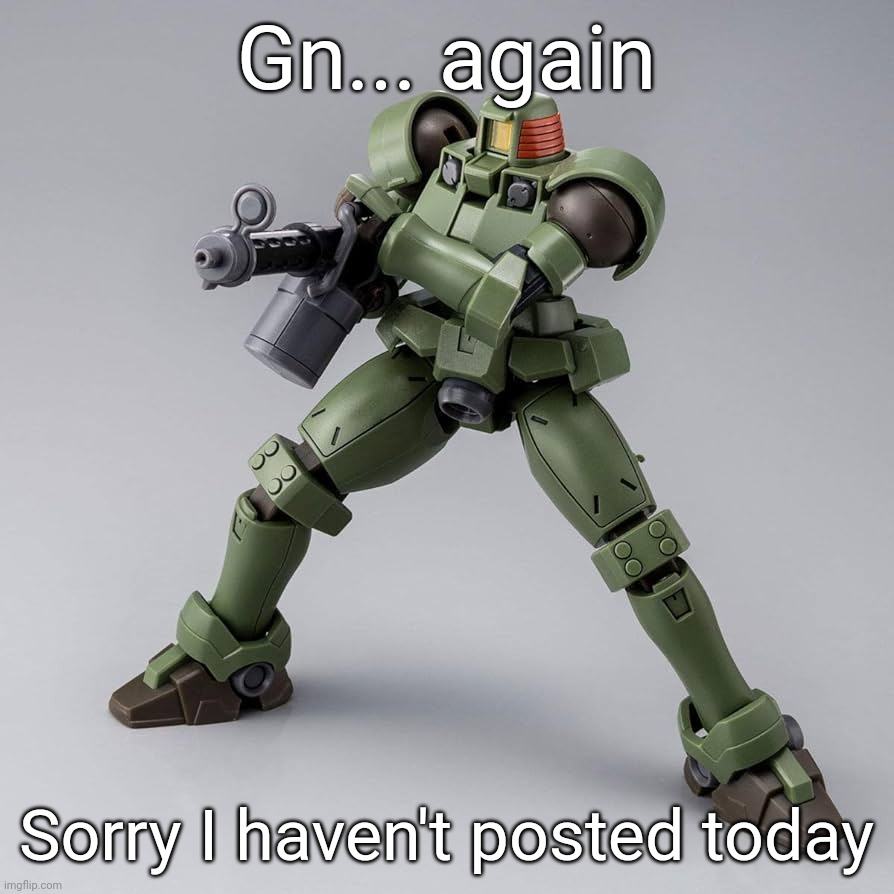 I just haven't really known what to do today. I'm probably not sleeping for a few hours but gn in advance | Gn... again; Sorry I haven't posted today | made w/ Imgflip meme maker