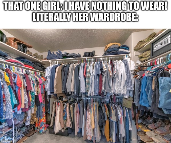 some girls can be so dramatic | THAT ONE GIRL: I HAVE NOTHING TO WEAR!
LITERALLY HER WARDROBE: | image tagged in true | made w/ Imgflip meme maker
