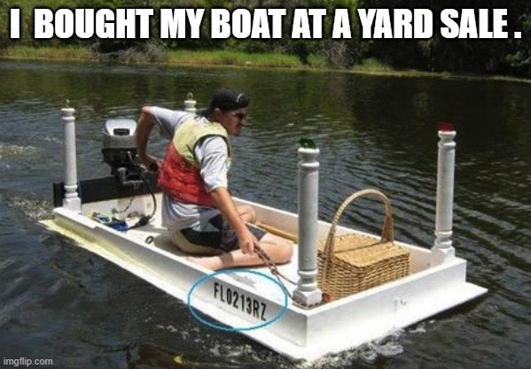 meme by Brad - I bought my boat at a garage sale - humor | I  BOUGHT MY BOAT AT A YARD SALE . | image tagged in funny,sports,boat,fishing,humor,funny meme | made w/ Imgflip meme maker
