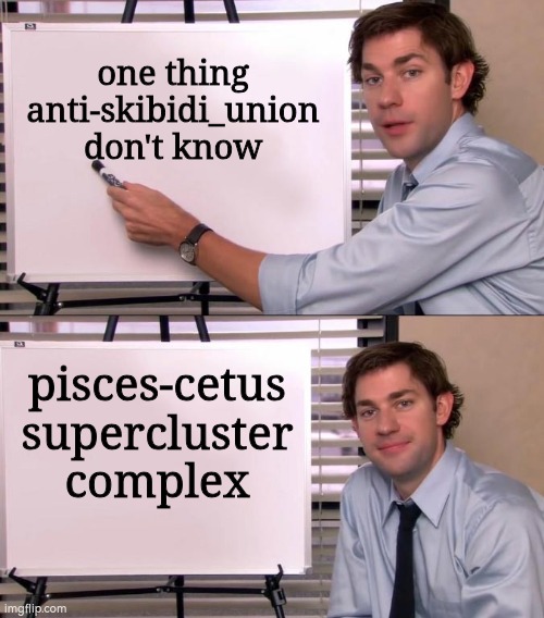 asu dont even know cuz they dont have 149 iq!!! | one thing anti-skibidi_union don't know; pisces-cetus supercluster complex | image tagged in jim halpert explains | made w/ Imgflip meme maker
