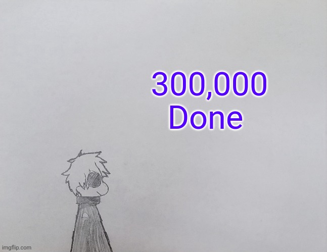 Done before chat dies | 300,000 Done | image tagged in temp by anybadboy | made w/ Imgflip meme maker