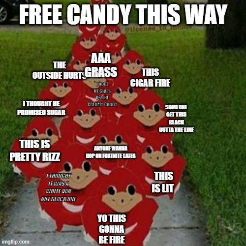 FREE CANDY THIS WAY; AAA GRASS; THE OUTSIDE HURTS; THIS CIGAR FIRE; I HOPE HE GIVES US THE CREAMY CANDY; SOMEONE GET THIS BLACK OUTTA THE LINE; I THOUGHT HE PROMISED SUGAR; THIS IS PRETTY RIZZ; ANYONE WANNA HOP ON FORTNITE LATER; THIS IS LIT; I THOUGHT IT WAS A WHITE VAN NOT BLACK ONE; YO THIS GONNA BE FIRE | made w/ Imgflip meme maker