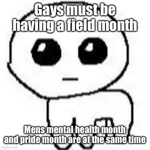 YIPPEE | Gays must be having a field month; Mens mental health month and pride month are at the same time | image tagged in yippee | made w/ Imgflip meme maker