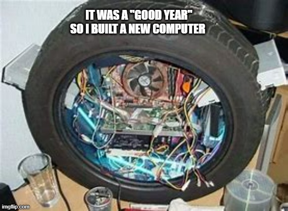 memes by Brad - It was a Goodyear so I built a new computer - humor | IT WAS A "GOOD YEAR" SO I BUILT A NEW COMPUTER | image tagged in funny,gaming,computer,tires,pc gaming,computer games | made w/ Imgflip meme maker