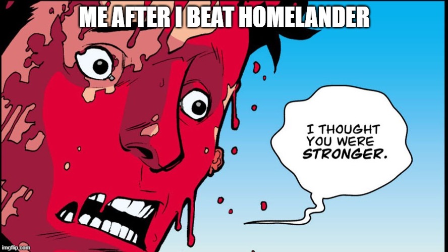 he's not a real hero | ME AFTER I BEAT HOMELANDER | image tagged in i thought you were stronger | made w/ Imgflip meme maker