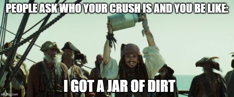 trust no one | PEOPLE ASK WHO YOUR CRUSH IS AND YOU BE LIKE:; I GOT A JAR OF DIRT | image tagged in jack sparrow jar of dirt | made w/ Imgflip meme maker