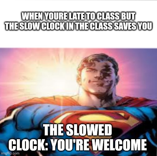 The clocks in class always have the wrong time | WHEN YOURE LATE TO CLASS BUT THE SLOW CLOCK IN THE CLASS SAVES YOU; THE SLOWED CLOCK: YOU'RE WELCOME | image tagged in superman starman meme | made w/ Imgflip meme maker